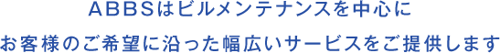 ABBSはビルメンテナンスを中心にお客様のご希望に沿った幅広いサービスをご提供します
