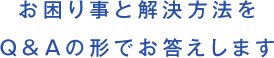 お困り事と解決方法をQ&Aの形でお答えします